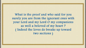 Besides who said for you surely you are from the ignorant ones with your Lord and my Lord O my companions as well a beloved of my heart ? ( Indeed the loves do breaks up toward two sections )