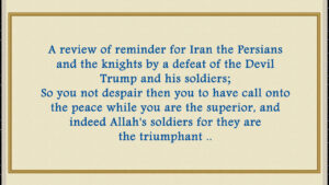 A reminder for Iran the Persians and the knights by a defeat of the Satan Trump and his soldiers; So you not despair then you to have call onto the peace while you are the superior, and indeed Allah’s soldiers for they are the triumphant..