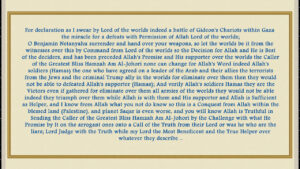 I swear by Lord of the worlds indeed a battle of Gideon’s Chariots within Gaza the miracle for a defeats with Permission of Allah Lord of the worlds; O Benjamin Netanyahu surrender and hand over your weapons, so let the worlds be it from the witnesses over this by Command from Lord of the worlds so the Decision for Allah and He is Best of the deciders, and has been preceded Allah’s Promise and His khalifa over the worlds the Imam Al-Mahdi Nasser Muhammad Al-Yemeni none can change for Allah’s Word indeed Allah’s soldiers (Hamas) the one who have agreed on a leader of the Arab and their allies the terrorists from the Jews and the criminal Trump ally in the worlds for eliminate over them then they would not be able to defeated Allah’s supporter (Hamas); And verily Allah’s soldiers Hamas they are the Victors even if gathered for eliminate over them all armies of the worlds they would not be able indeed they triumph over them while Allah is with them and His khalifa and Allah is Sufficient as Helper, and I know from Allah what you not do know so this is a Conquest from Allah within the blessed land (Palestine), and planet Saqar is even worse, and you will know Allah is Truthful in Sending the Imam Al-Mahdi Nasser Muhammad Al-Yemeni by the Challenge with what He Promise by It on the arrogant ones onto a Call of the Truth from their Lord or was he who are the liars; Lord Judge with the Truth while my Lord the Most Beneficent and the True Helper over whatever they describe..