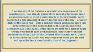 O community of the humans, have already passed three annual-pilgrimages since an announcement of event a scientifically of the impossible: Verily has turned a cold (freezer) of ninety degrees below the zero – a winter night of the South Pole – onto a summer season continuous since July 2023 until this of the moment despite the approached of the elongation day (June 2026), while indeed the time for a serious pause toward your minds pairs or individually then to have consider truthfulness of the Imam Al-Mahdi Nasser Muhammad Al-Yemeni or he was from the liars?! And may every year while you are well and upon the Truth steadfast till a Day of the Judgments..